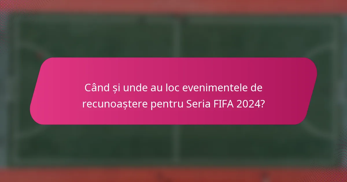 Când și unde au loc evenimentele de recunoaștere pentru Seria FIFA 2024?