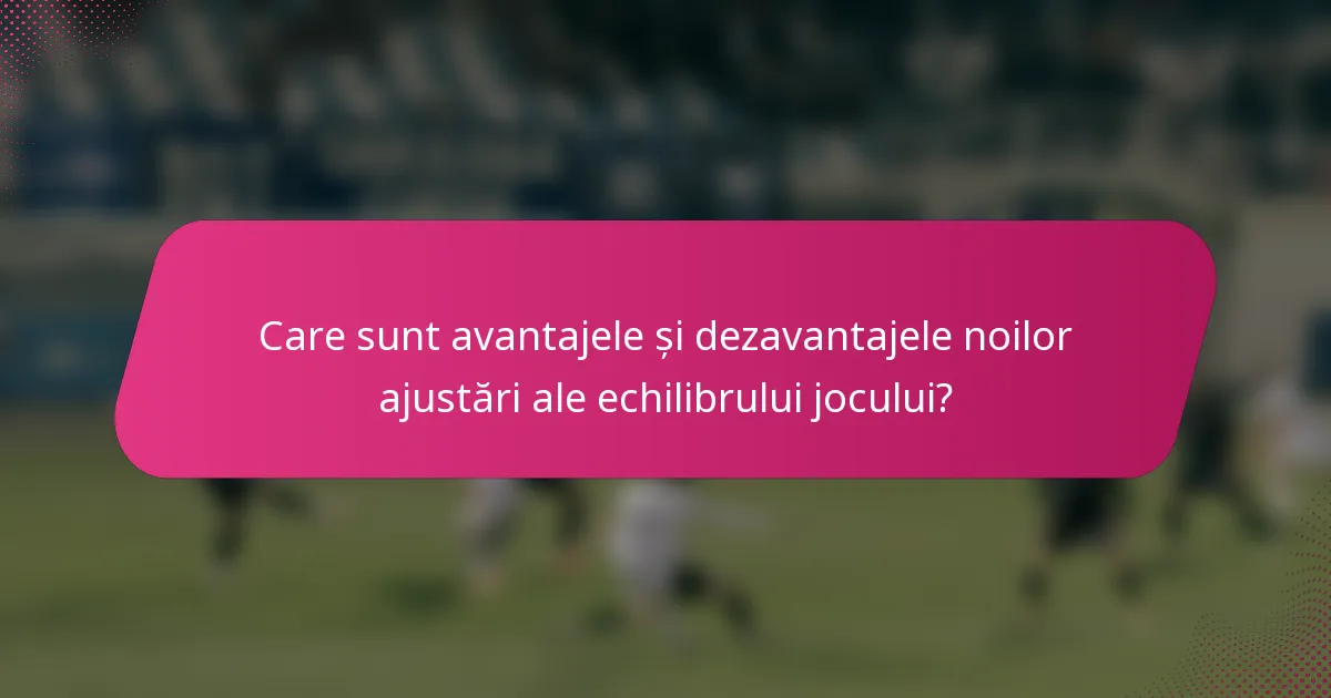 Care sunt avantajele și dezavantajele noilor ajustări ale echilibrului jocului?
