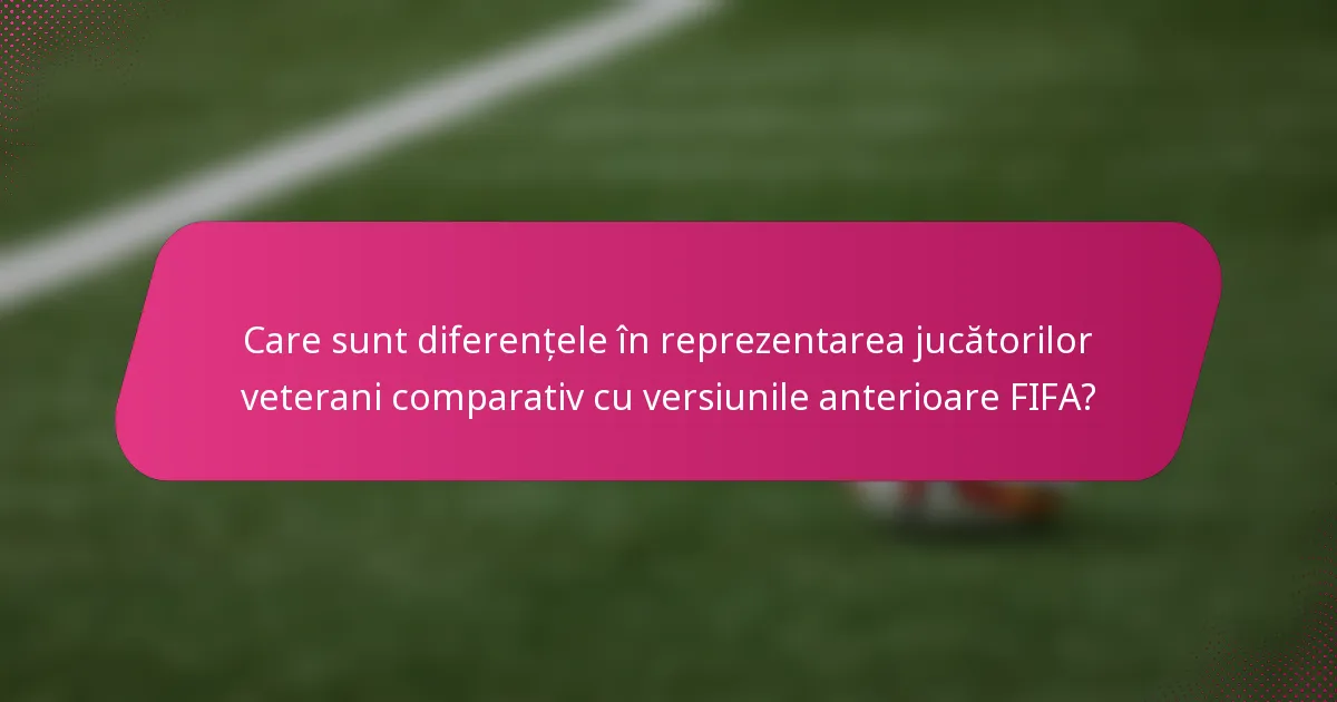 Care sunt diferențele în reprezentarea jucătorilor veterani comparativ cu versiunile anterioare FIFA?