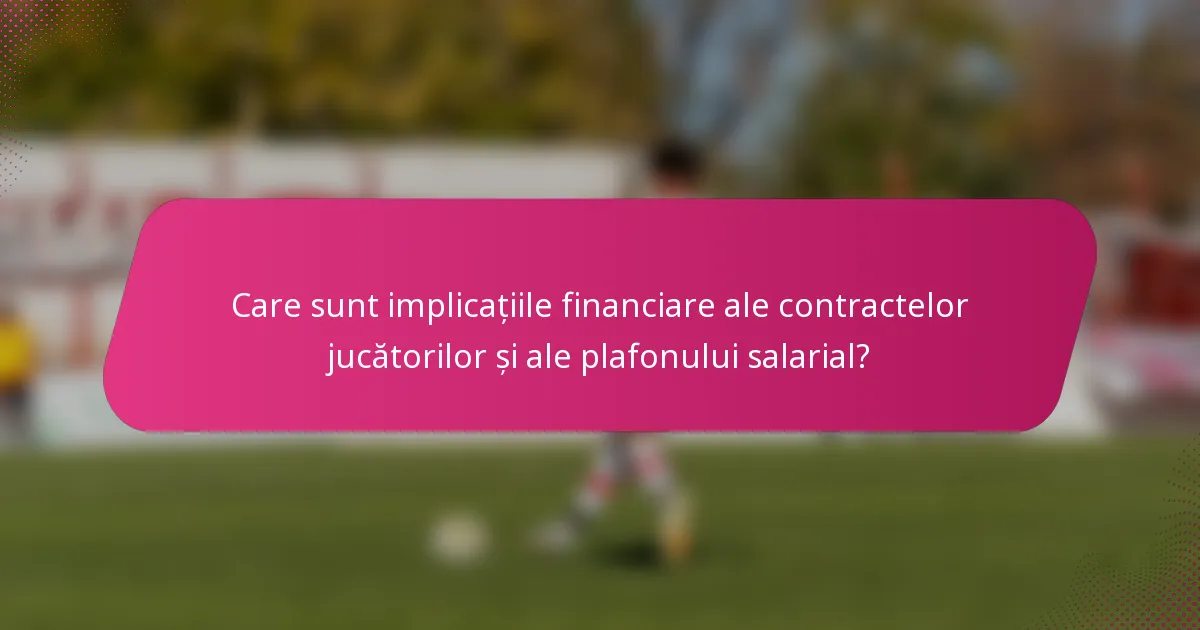 Care sunt implicațiile financiare ale contractelor jucătorilor și ale plafonului salarial?
