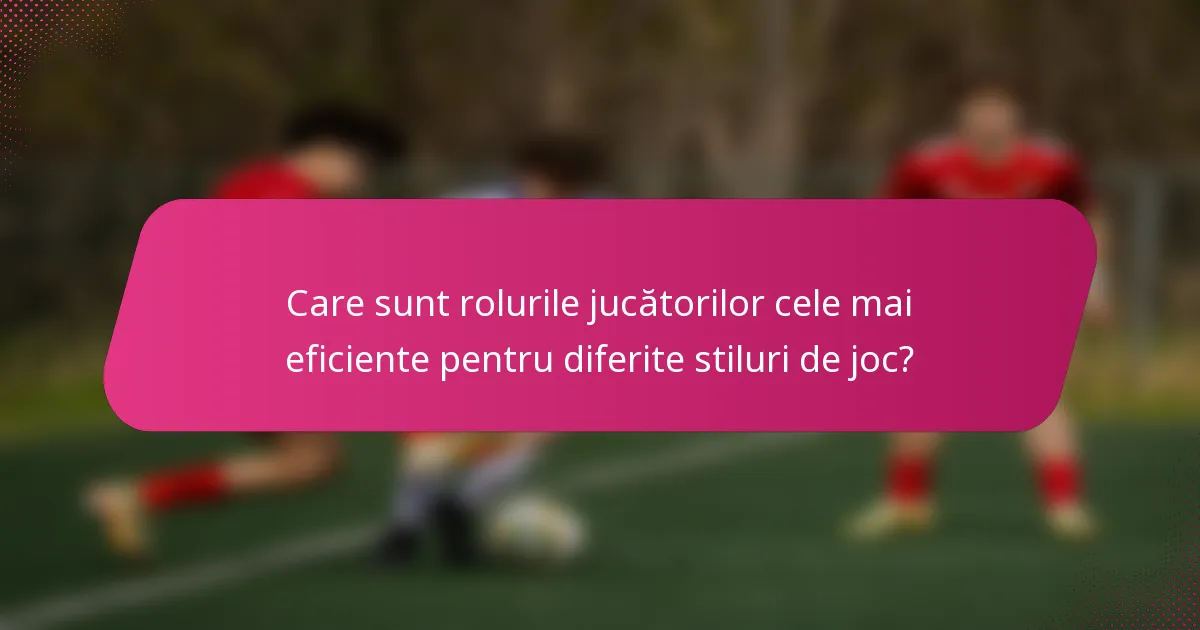 Care sunt rolurile jucătorilor cele mai eficiente pentru diferite stiluri de joc?