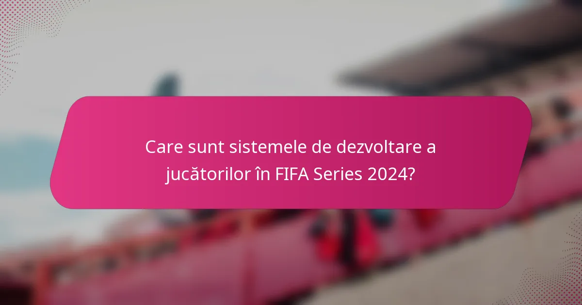 Care sunt sistemele de dezvoltare a jucătorilor în FIFA Series 2024?