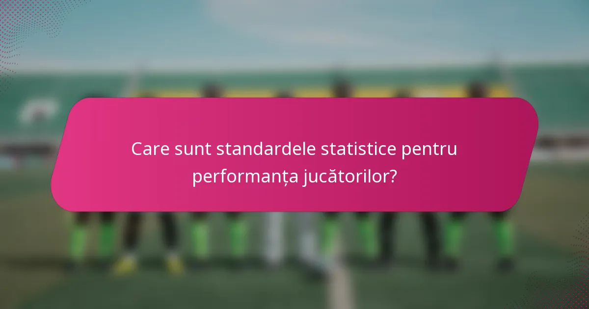 Care sunt standardele statistice pentru performanța jucătorilor?