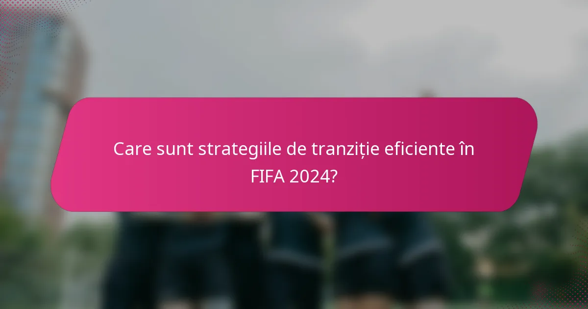 Care sunt strategiile de tranziție eficiente în FIFA 2024?