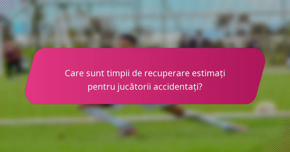Care sunt timpii de recuperare estimați pentru jucătorii accidentați?