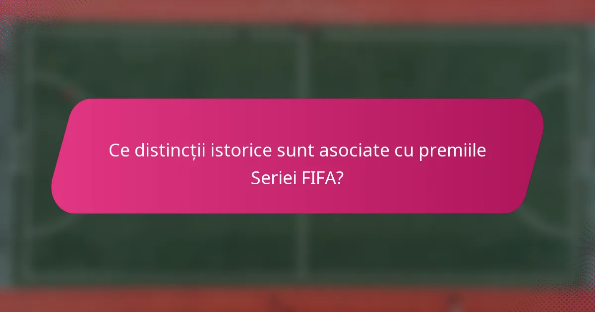 Ce distincții istorice sunt asociate cu premiile Seriei FIFA?