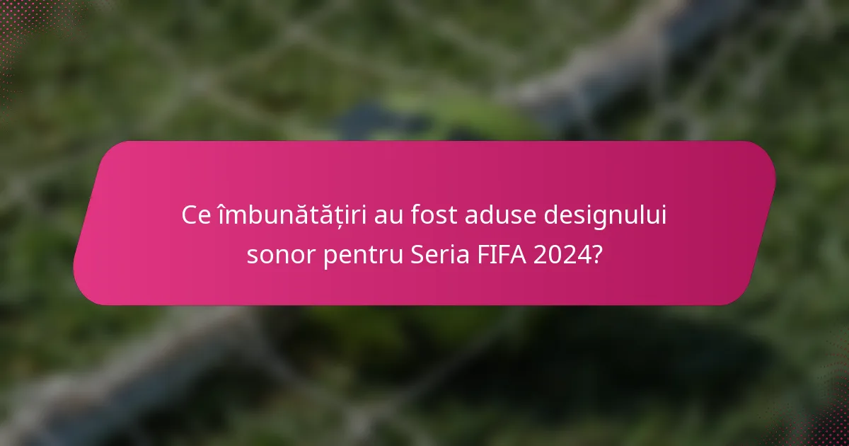 Ce îmbunătățiri au fost aduse designului sonor pentru Seria FIFA 2024?