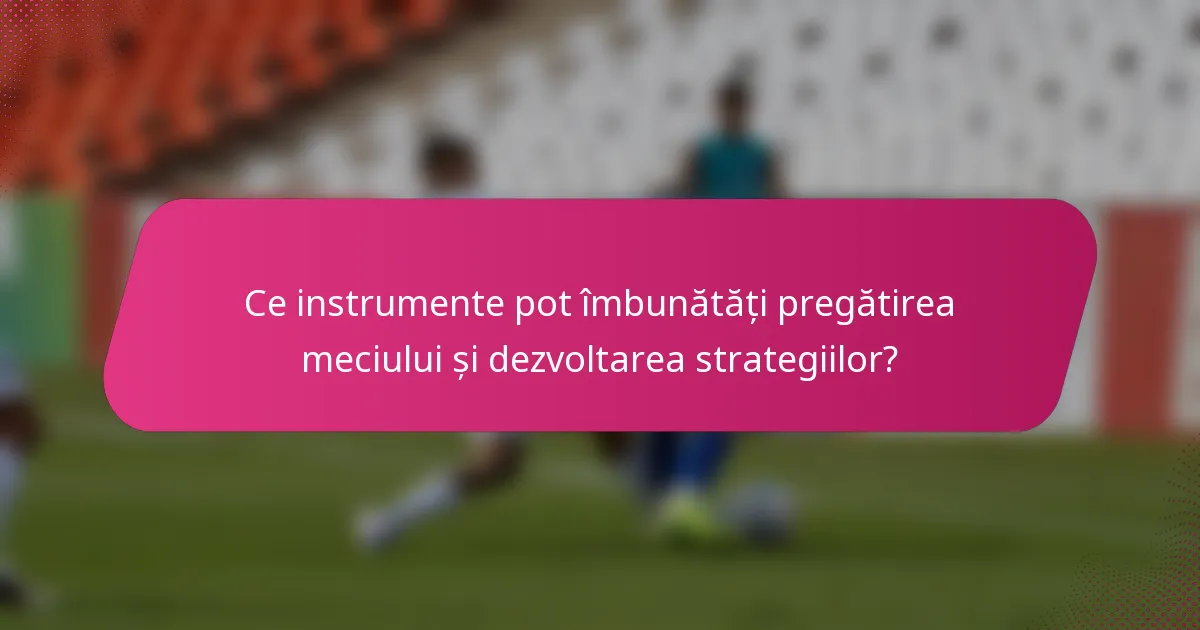 Ce instrumente pot îmbunătăți pregătirea meciului și dezvoltarea strategiilor?