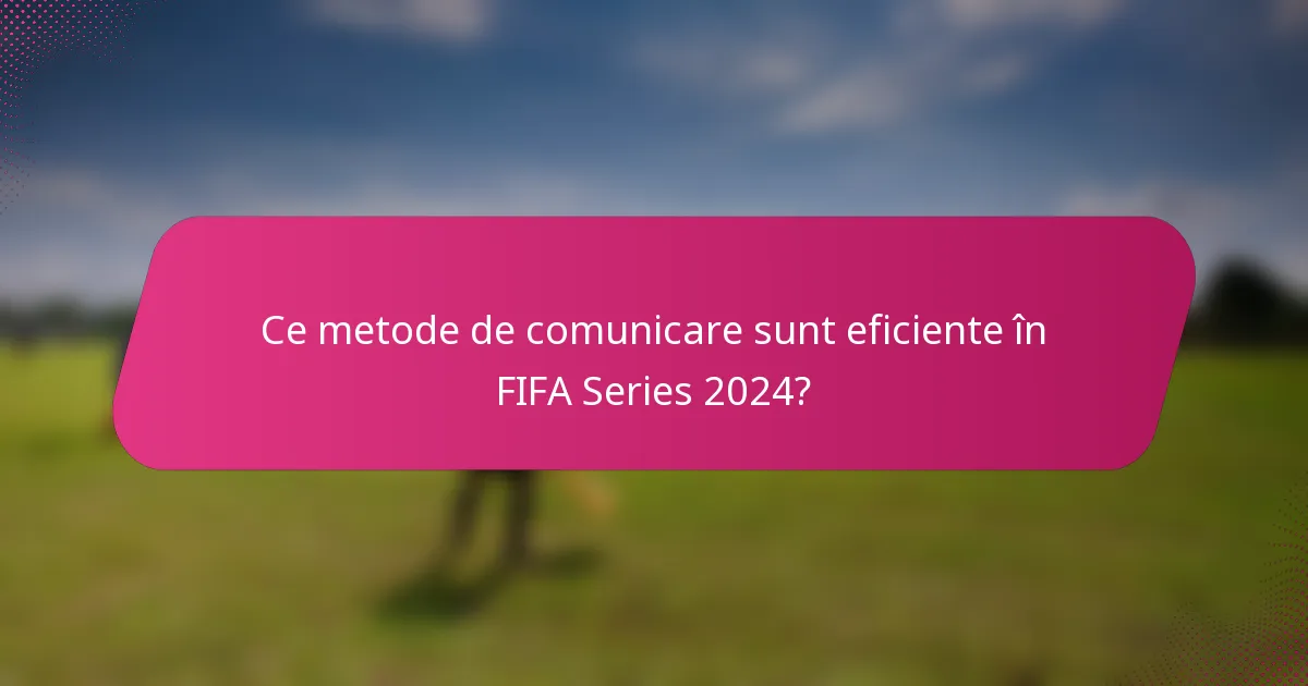 Ce metode de comunicare sunt eficiente în FIFA Series 2024?