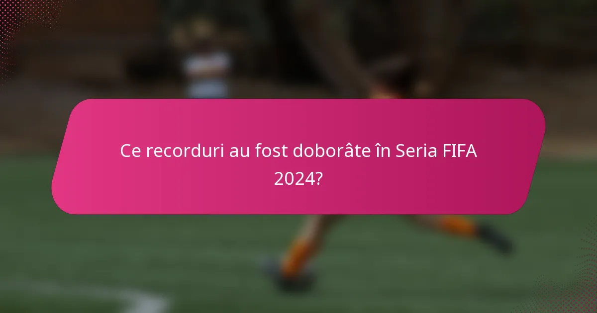 Ce recorduri au fost doborâte în Seria FIFA 2024?
