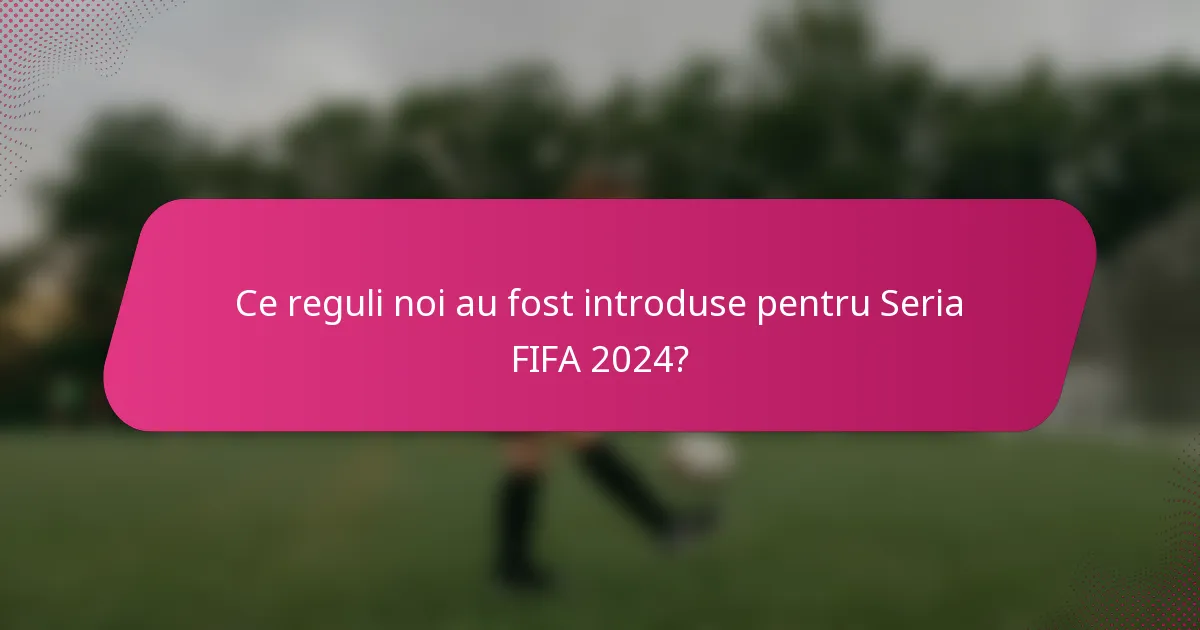 Ce reguli noi au fost introduse pentru Seria FIFA 2024?