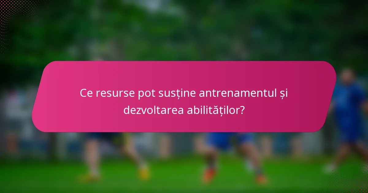 Ce resurse pot susține antrenamentul și dezvoltarea abilităților?