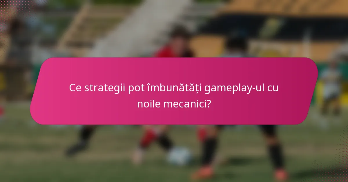 Ce strategii pot îmbunătăți gameplay-ul cu noile mecanici?