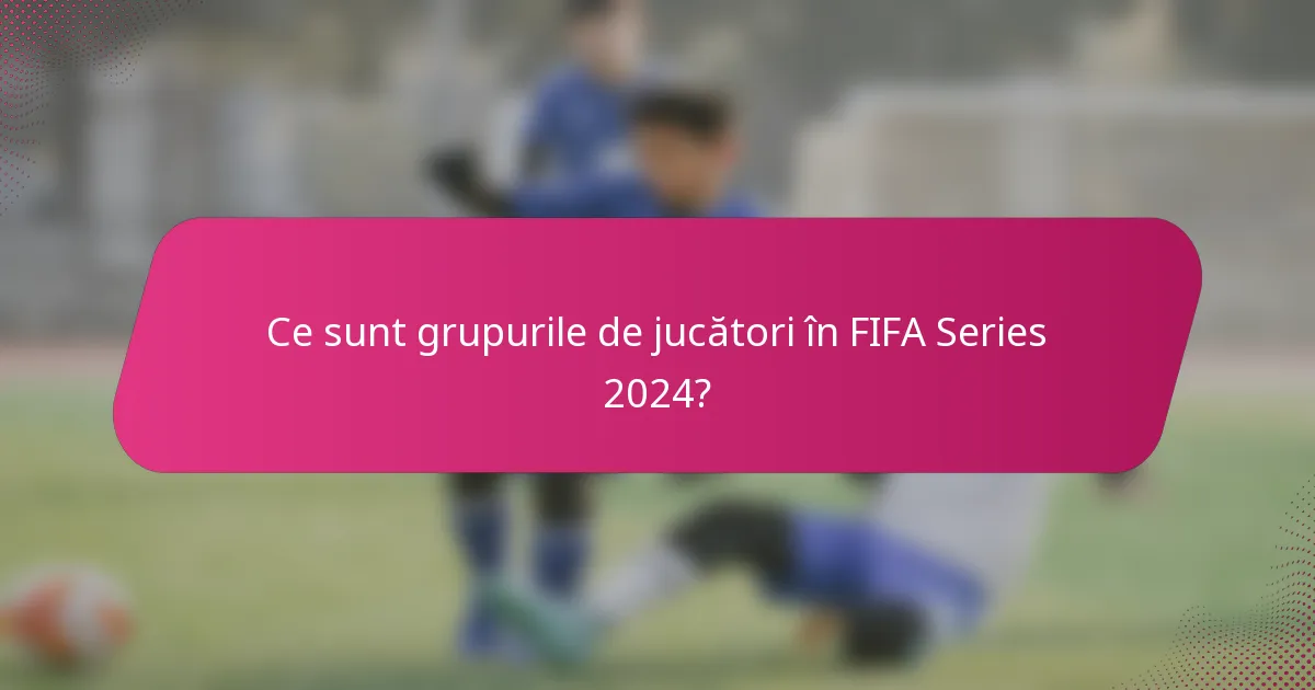 Ce sunt grupurile de jucători în FIFA Series 2024?