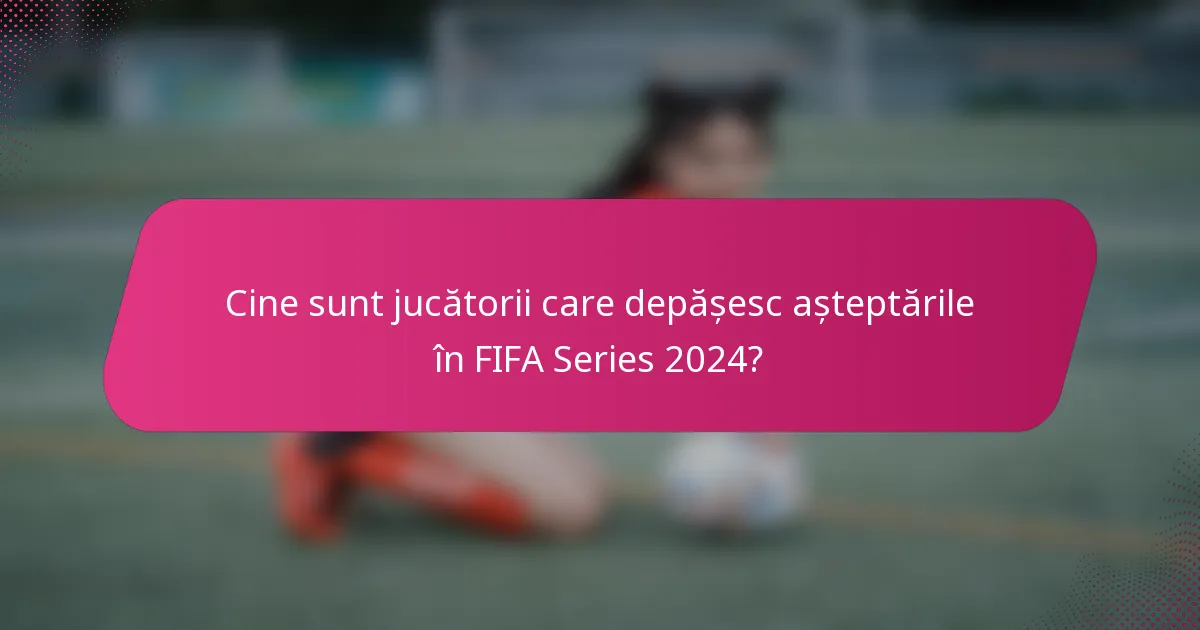 Cine sunt jucătorii care depășesc așteptările în FIFA Series 2024?