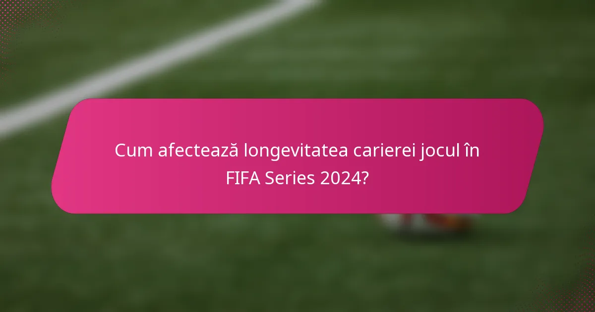 Cum afectează longevitatea carierei jocul în FIFA Series 2024?