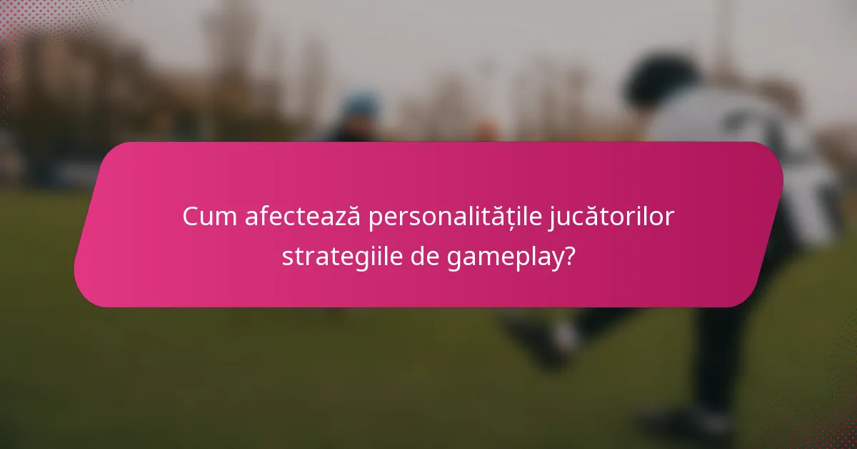 Cum afectează personalitățile jucătorilor strategiile de gameplay?