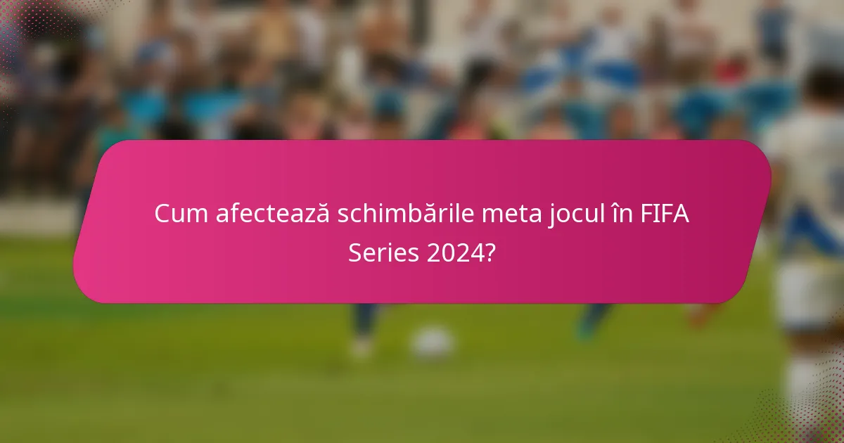 Cum afectează schimbările meta jocul în FIFA Series 2024?