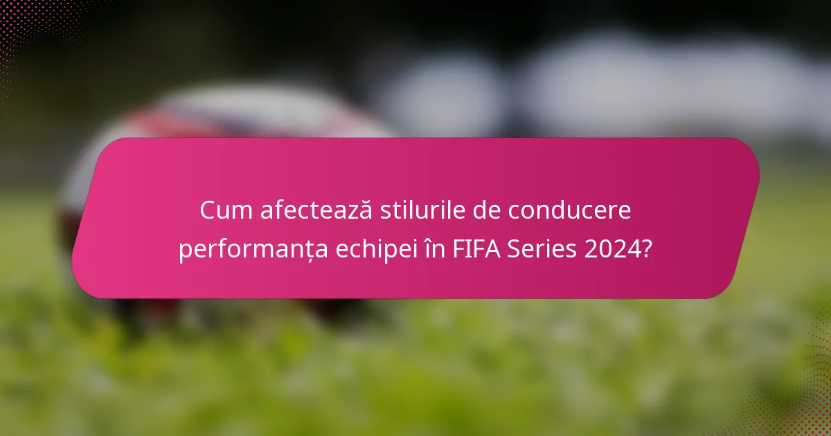Cum afectează stilurile de conducere performanța echipei în FIFA Series 2024?