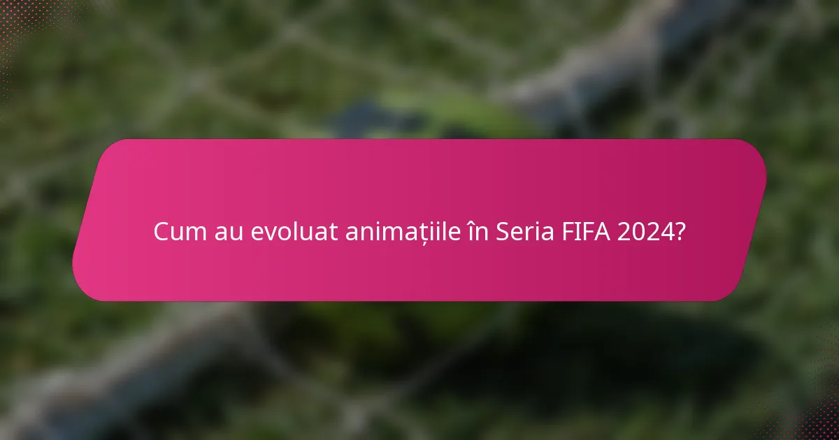 Cum au evoluat animațiile în Seria FIFA 2024?
