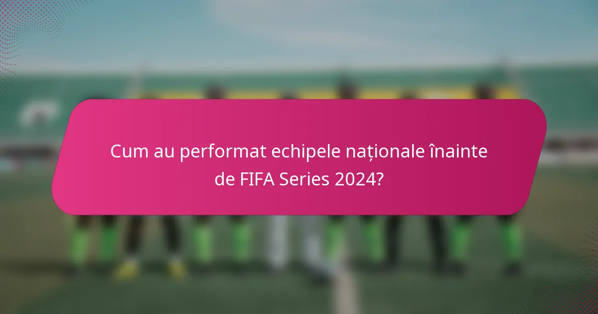 Cum au performat echipele naționale înainte de FIFA Series 2024?