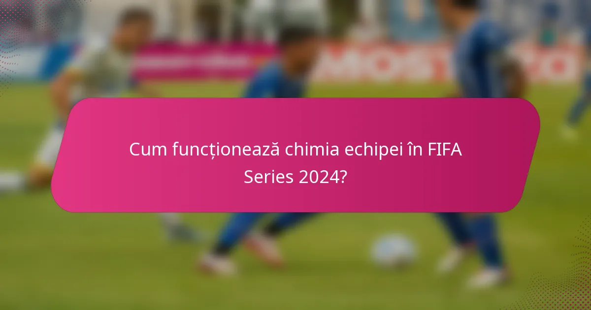 Cum funcționează chimia echipei în FIFA Series 2024?