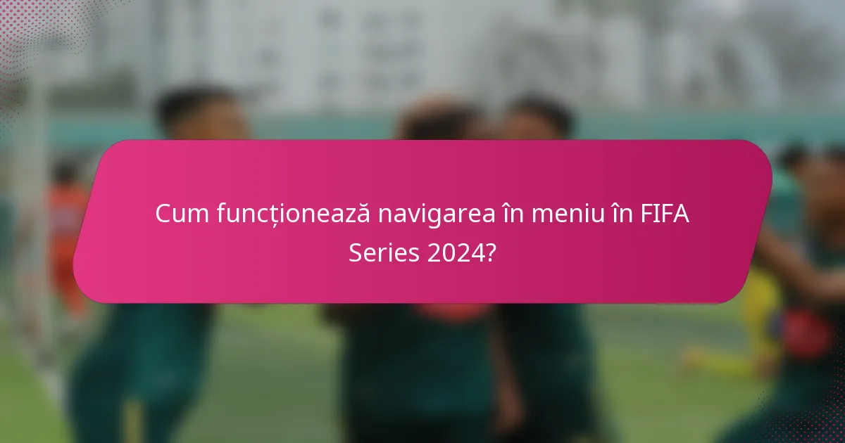 Cum funcționează navigarea în meniu în FIFA Series 2024?