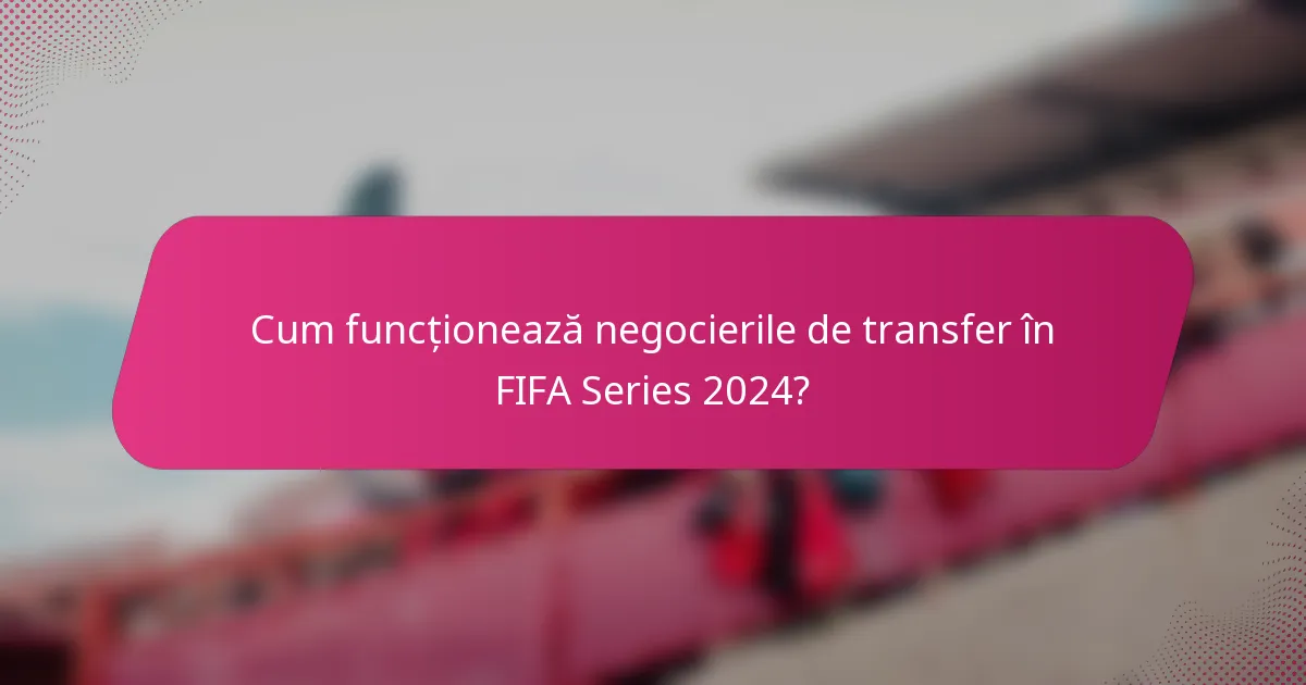 Cum funcționează negocierile de transfer în FIFA Series 2024?