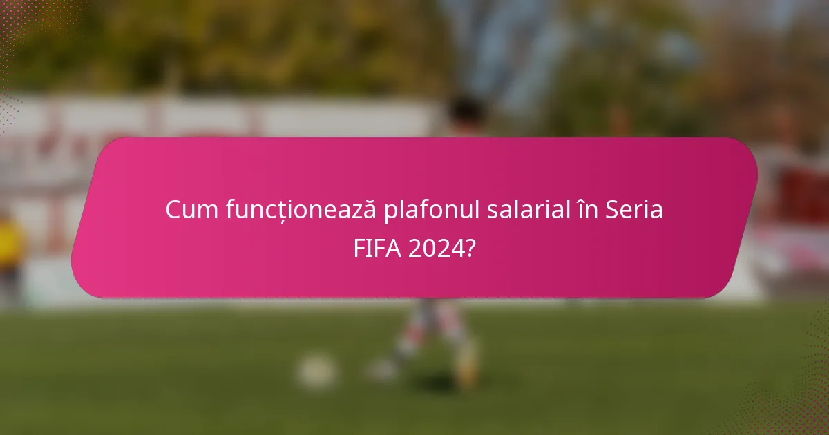 Cum funcționează plafonul salarial în Seria FIFA 2024?