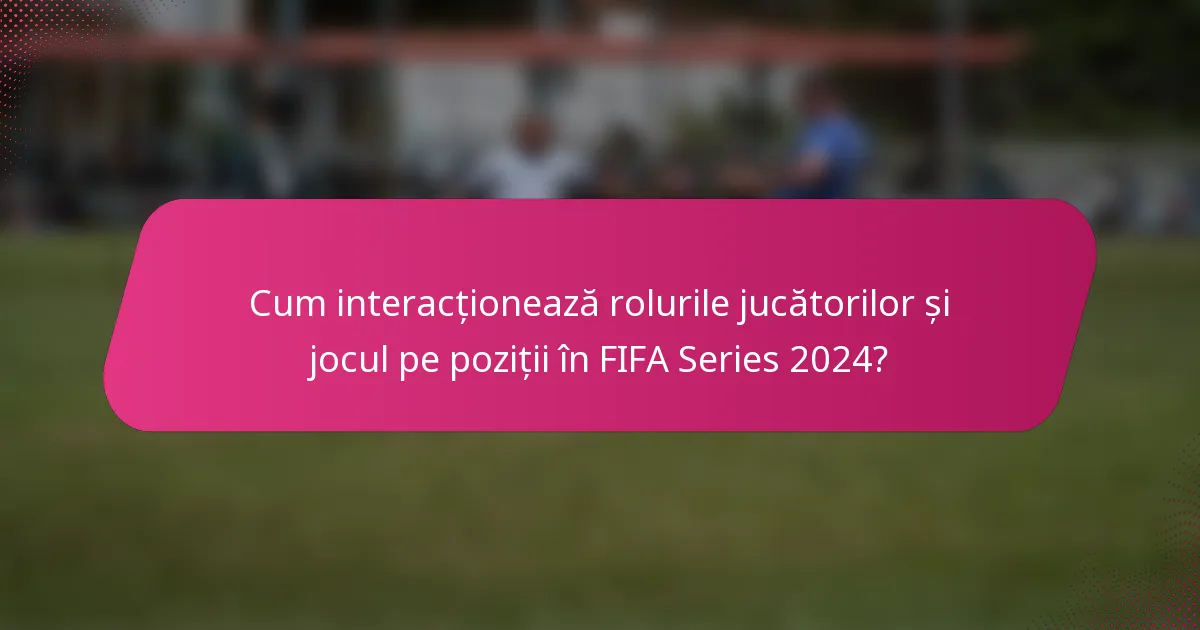 Cum interacționează rolurile jucătorilor și jocul pe poziții în FIFA Series 2024?