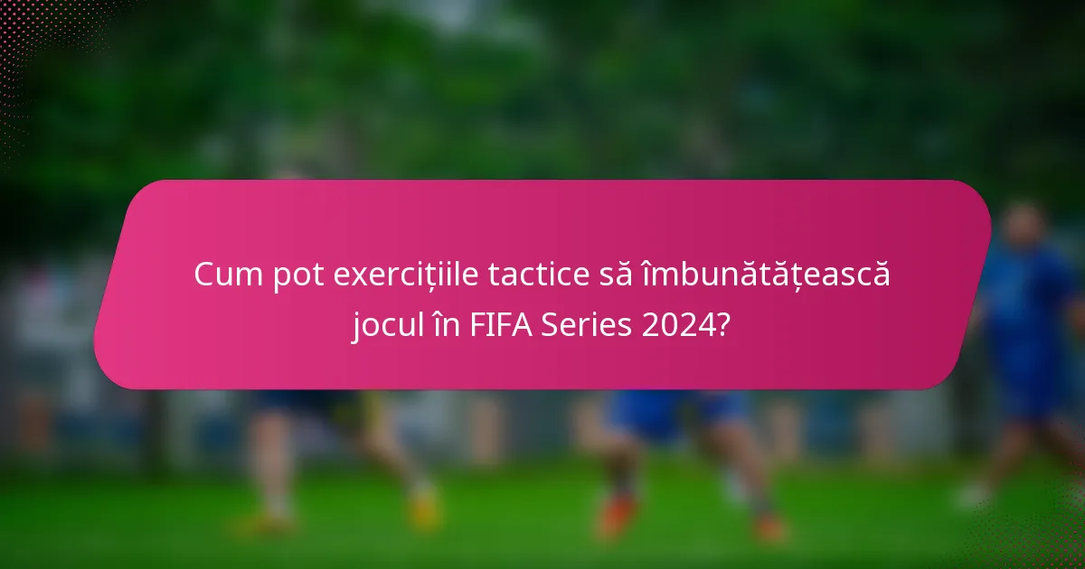 Cum pot exercițiile tactice să îmbunătățească jocul în FIFA Series 2024?