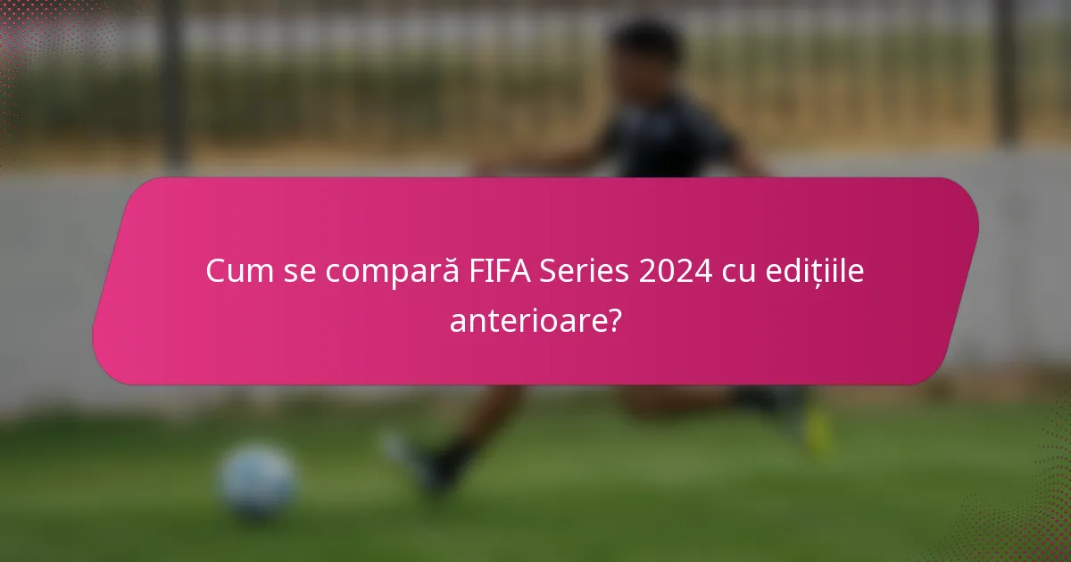 Cum se compară FIFA Series 2024 cu edițiile anterioare?