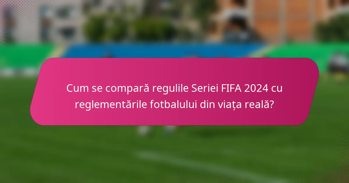 Cum se compară regulile Seriei FIFA 2024 cu reglementările fotbalului din viața reală?