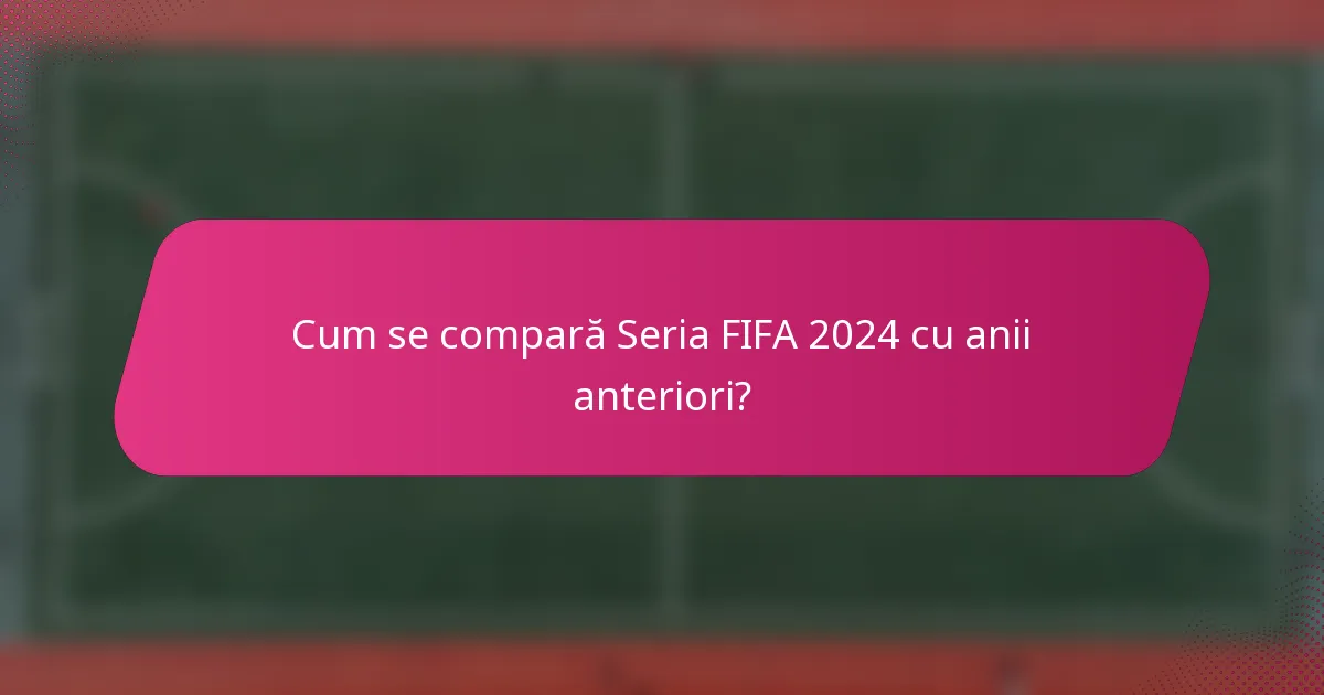Cum se compară Seria FIFA 2024 cu anii anteriori?