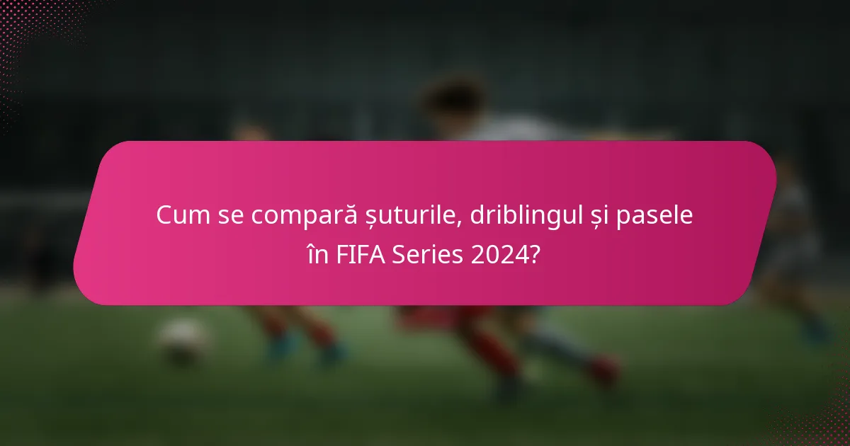Cum se compară șuturile, driblingul și pasele în FIFA Series 2024?
